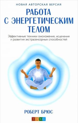 Rabota s energeticheskim telom. Effektivnye tekhniki omolozhenija, istselenija i razvitija ekstrasensornykh sposobnostej