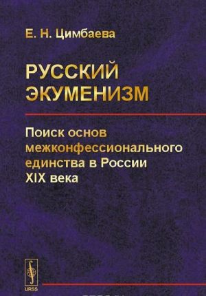 Russkij ekumenizm. Poisk osnov mezhkonfessionalnogo edinstva v Rossii XIX veka