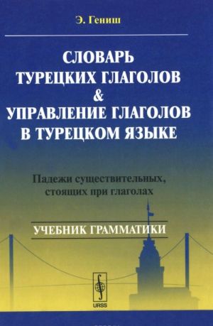 Slovar turetskikh glagolov i upravlenie glagolov v turetskom jazyke. Padezhi suschestvitelnykh, stojaschikh pri glagolakh. Uchebnoe posobie