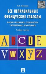 Vse nepravilnye frantsuzskie glagoly. Formy sprjazhenija, osobennosti upotreblenija, iskljuchenija. Uchebnoe posobie