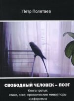 Свободный человек - поэт. Книга 3. Стихи, эссе, прозаические миниатюры и афоризмы