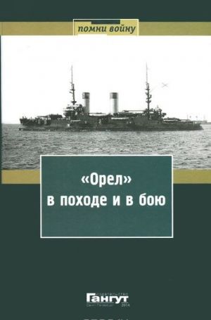 "Орел" в походе и в бою. Воспоминания и донесения участников Русско-японской войны на море в 1904-1905 годах