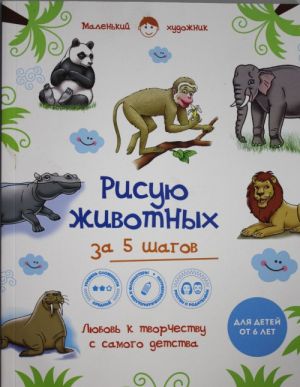 Risuju zhivotnykh za 5 shagov. Samaja prostaja i bystraja metodika obuchenija risovaniju