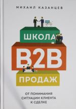 Shkola B2B-prodazh. Ot ponimanija situatsii klienta k sdelke