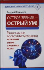 Ostroe zrenie - ostryj um! Unikalnye vostochnye metodiki uluchshenija zrenija i razvitija mozga