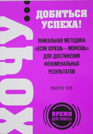 KHOCHU..... dobitsja uspekha! Unikalnaja metodika "Esli khochesh - mozhesh" dlja dostizhenija fenomenalnykh rezultatov