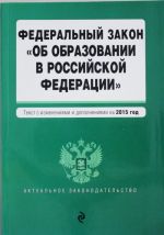 Федеральный закон "Об образовании в Российской Федерации". Текст с изменениями и дополнениями на 2015 г.