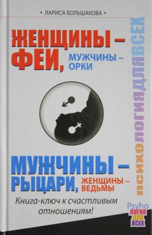 Zhenschiny - Fei, Muzhchiny - Orki. Muzhchiny - Rytsari, Zhenschiny - Vedmy. Kniga-kljuch k schastlivym otnoshenijam!