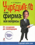 Учредитель и его фирма: все вопросы. От создания до ликвидации.