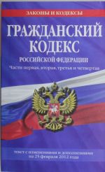 Grazhdanskij kodeks Rossijskoj Federatsii. Chasti pervaja, vtoraja, tretja i chetvertaja: tekst s izm. i dop. na 25.02.2012g.