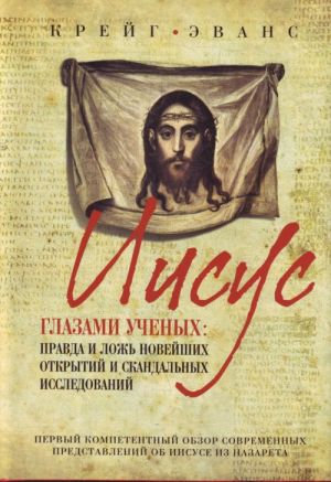 Iisus glazami uchenykh: Pravda i lozh novejshikh otkrytij i skandalnykh issledovanij.