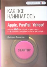 Kak vse nachinalos: Apple, PayPal, Yahoo! i esche 20 istorij izvestnykh startapov glazami ikh osnovatele