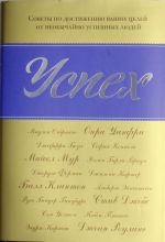 Uspekh: Sovety po dostizheniju vashikh tselej ot neobychajno uspeshnykh ljudej