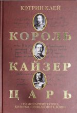 Король, кайзер, царь. Три монарших кузена, которые привели мир к войне