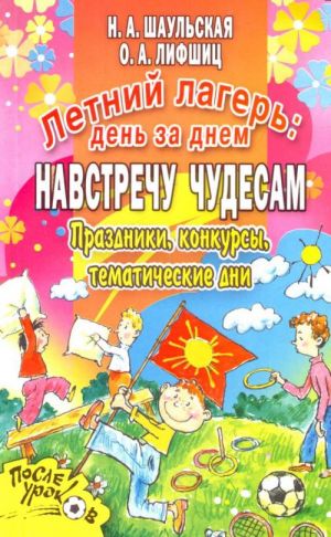 Летний лагерь: день за днём. Навстречу чудесам. Праздники, конкурсы, тематические дни.