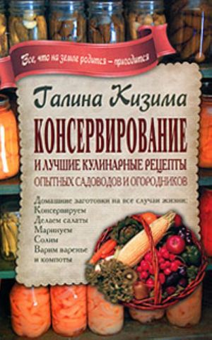 Konservirovanie i luchshie kulinarnye retsepty opytnykh sadovodov i ogorodnikov