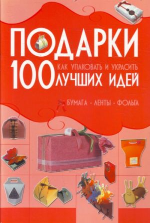 Подарки.100 лучших идей.Как упаковать и украсить.Бумага, ленты, фольга.