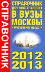 Spravochnik dlja postupajuschikh v vuzy Moskvy i Moskovskoj oblasti, 2012-2013