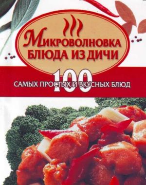 Микроволновка. Блюда из дичи: 100 самых простых и вкусных блюд.