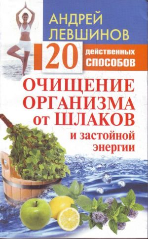 Ochischenie organizma ot shlakov i zastojnoj energii. 20 dejstvennykh sposobov.