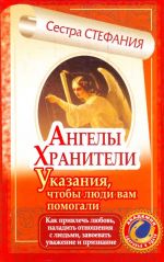 Ангелы-хранители. Указания, чтобы люди вам помогали. Как привлечь любовь, наладить отношения с людьми, завоевать уважение и признание