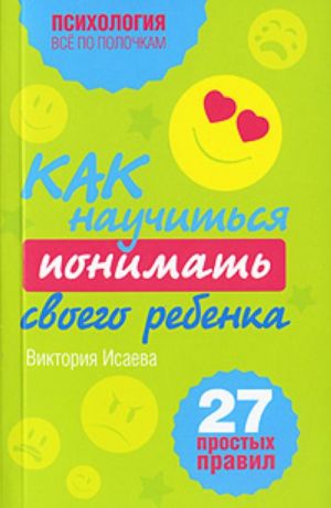 Как научиться понимать своего ребенка. 27 простых правил