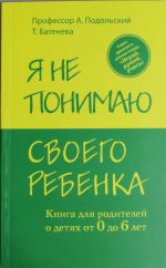 Я не понимаю своего ребенка. Книга для родителей о детях от 0 до 6 лет