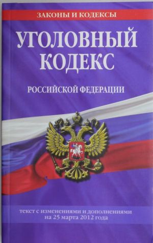 Ugolovnyj kodeks Rossijskoj Federatsii: tekst s izm. i dop. na 25 marta 2012 g.