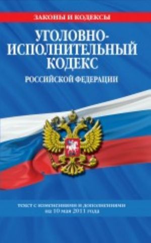 Уголовно-исполнительный кодекс Российской Федерации. Текст с изменениями и дополнениями на 10 мая 2011 года