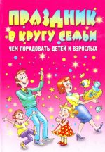 Праздник в кругу семьи. Чем порадовать детей и взрослых.