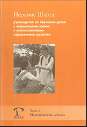 Перкинс Школа: руководство по обучению детей с нарушениями зрения и множественными нарушениями развития. Часть I: Методические основы