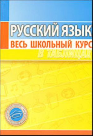 Russkij jazyk. Ves shkolnyj kurs v tablitsakh