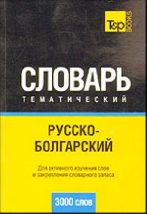 Russko-bolgarskij tematicheskij slovar (3000 slov). Kirillicheskaja transkriptsija. Dlja aktivnogo izuchenija slov i zakreplenija slovarnogo zapasa