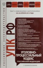 Ugolovno-protsessualnyj kodeks Rossijskoj Federatsii s kommentarijami: tekst s izm. i dop. na 20 aprelja 2012 goda