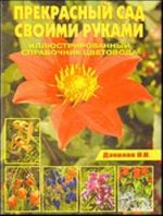 Прекрасный сад своими руками. Иллюстрированный справочник цветовода