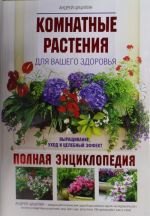 Комнатные растения для вашего здоровья. Выращивание, уход и целебных эффект. Полная энциклопедия