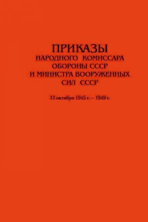 Prikazy Narodnogo komissara oborony SSSR i Ministra vooruzhennykh sil SSSR. 12 oktjabrja 1945 g.-1949 g.