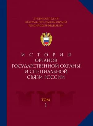 Entsiklopedija Federalnoj sluzhby okhrany Rossijskoj Federatsii. Tom 1. Istorija organov gosudarstvennoj okhrany i spetsialnoj svjazi Rossii