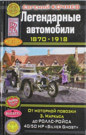 Legendarnye avtomobili 1870-1918. Ot motornoj povozki Z. Markusa do Rolls-Rojsa 40/50 HP  "Silver Ghost"