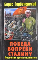 Победа вопреки Сталину. Фронтовик против сталинистов