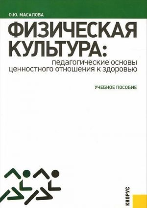 Fizicheskaja kultura. Pedagogicheskie osnovy tsennostnogo otnoshenija k zdorovju. Uchebnoe posobie