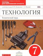 Tekhnologija. Tekhnicheskij trud. 7 klass. Tetrad dlja vypolnenija proekta k uchebniku pod redaktsiej V. M. Kazakevicha, G.A. Molevoj