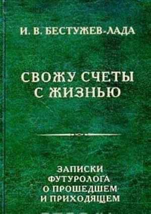 Svozhu schety s zhiznju. Zapiski futurologa o proshedshem i prikhodjaschem