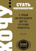 ХОЧУ... стать миллионером! 17 уроков состоятельности для тех, кто решил разбогатеть