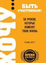 ХОЧУ... быть счастливым! 50 уроков, которые изменят твою жизнь