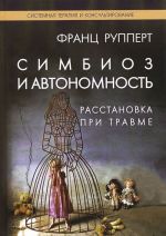 Симбиоз и автономность. Расстановки при травме. Симбиотическая травма и любовь по ту сторону семейных переплетений