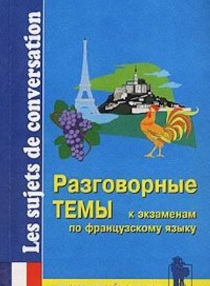 Razgovornye temy k ekzamenam po frantsuzskomu jazyku. Universalnaja rabochaja tetrad/Les sujets de conversation