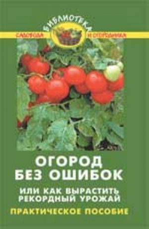 Ogorod bez oshibok, ili Kak vyrastit rekordnyj urozhaj