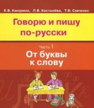 Говорю и пишу по-русски. Часть 1. От буквы к слову. Учебное пособие