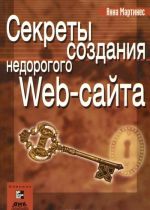 Sekrety sozdanija nedorogogo Web-sajta. Kak sozdat i podderzhivat udachnyj Web-sajt, ne potrativ ni kopejki